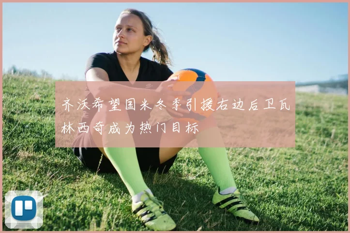 齐沃希望国米冬季引援右边后卫瓦林西奇成为热门目标