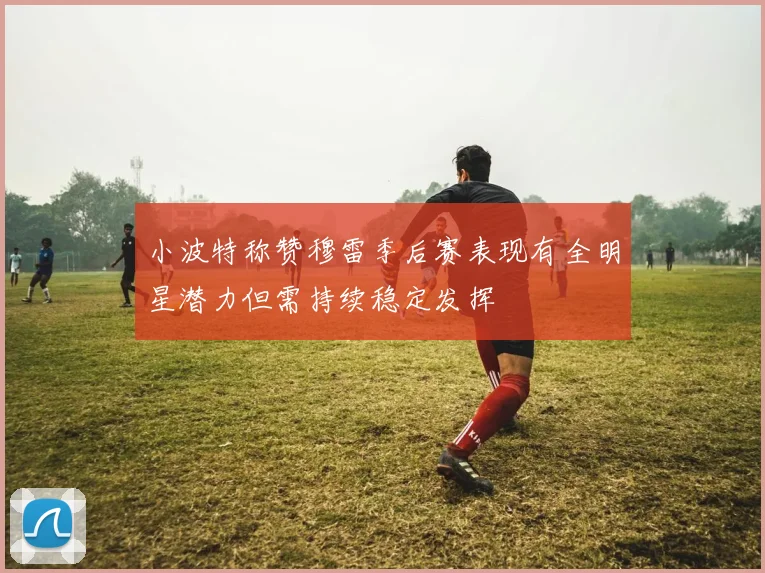 小波特称赞穆雷季后赛表现有全明星潜力但需持续稳定发挥