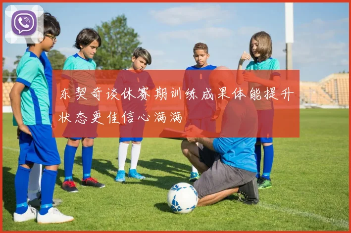 东契奇谈休赛期训练成果体能提升状态更佳信心满满