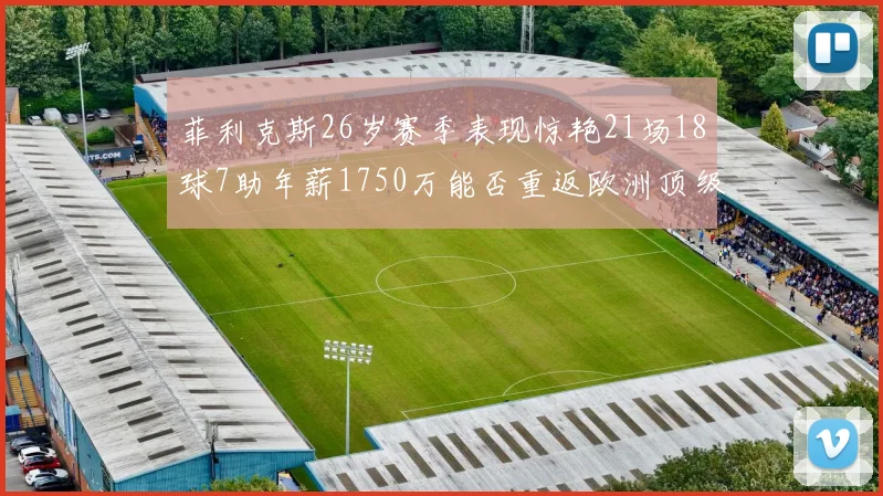 菲利克斯26岁赛季表现惊艳21场18球7助年薪1750万能否重返欧洲顶级联赛