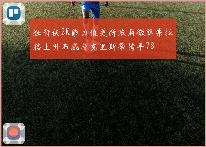 独行侠2K能力值更新浓眉微降弗拉格上升布威与克里斯蒂持平78