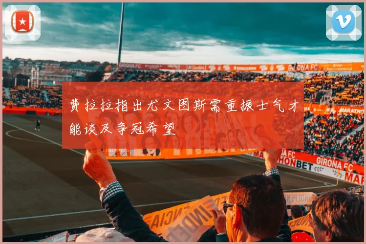 费拉拉指出尤文图斯需重振士气才能谈及争冠希望