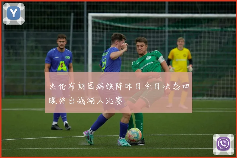 杰伦布朗因病缺阵昨日今日状态回暖将出战湖人比赛